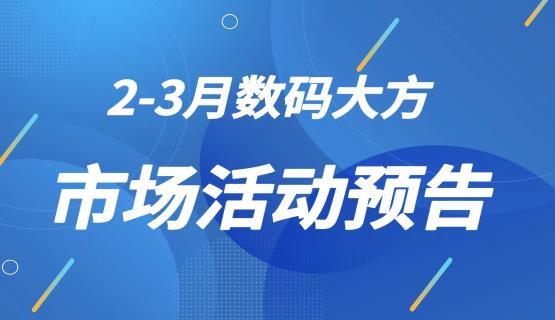 收藏！2023年2-3月數(shù)碼大方市場(chǎng)活動(dòng)預(yù)告